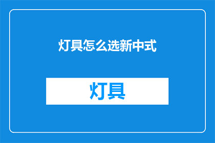 灯具怎么选新中式(如何挑选新中式灯具？)