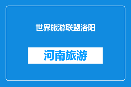 世界旅游联盟洛阳(世界旅游联盟洛阳：探索古都魅力，体验文化交融之旅)