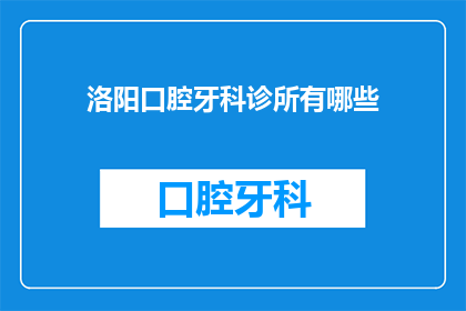 洛阳口腔牙科诊所有哪些(洛阳口腔牙科诊所有哪些？)