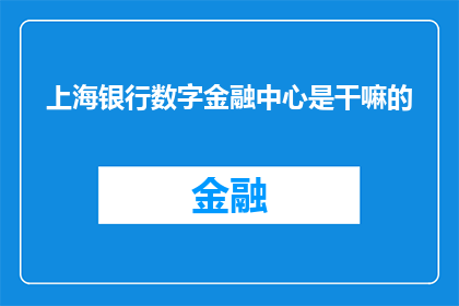 上海银行数字金融中心是干嘛的(上海银行数字金融中心具体承担哪些职能？)