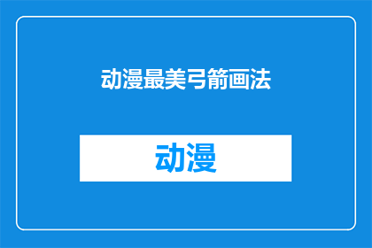 动漫最美弓箭画法(如何绘制动漫中最令人惊叹的弓箭？)