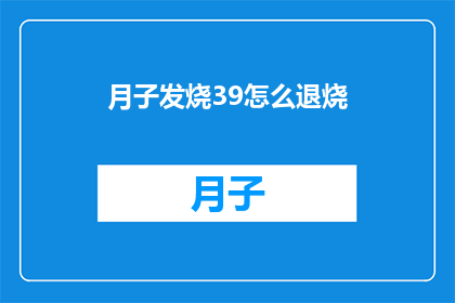 月子发烧39怎么退烧(如何有效退烧？月子期间发烧至39度，您需要采取哪些措施来缓解症状？)