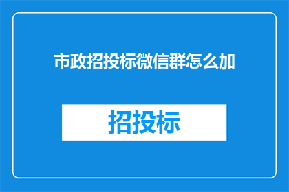 市政招投标微信群怎么加(如何加入市政招投标微信群以获取最新信息？)