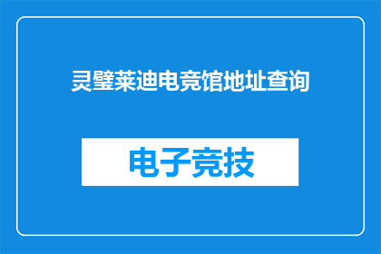 灵璧莱迪电竞馆地址查询(灵璧莱迪电竞馆的确切位置在哪里？)