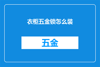 衣柜五金锁怎么装(如何正确安装衣柜五金锁？)