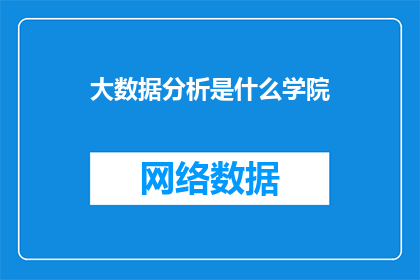 大数据分析是什么学院(大数据分析是什么学院？是您在寻找答案时可能想要了解的问题吗？)