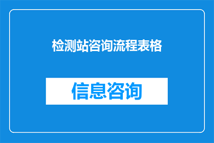 检测站咨询流程表格(如何优化检测站咨询流程以提升效率和客户满意度？)