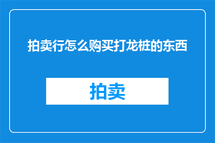 拍卖行怎么购买打龙桩的东西(如何通过拍卖行购买珍稀打龙桩物品？)