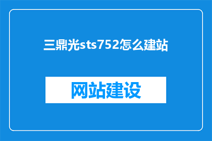 三鼎光sts752怎么建站(如何为三鼎光sts752搭建专业网站？)