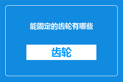 能固定的齿轮有哪些(哪些能固定的齿轮构成了我们日常机械运作的基石？)