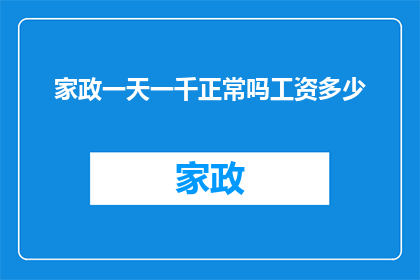 家政一天一千正常吗工资多少(家政服务日薪一千是否合理？工资水平如何界定？)