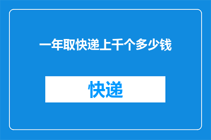 一年取快递上千个多少钱(一年取快递上千次，费用几何？)