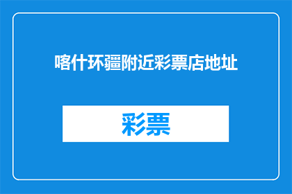 喀什环疆附近彩票店地址(喀什环疆附近彩票店的地址是哪里？)