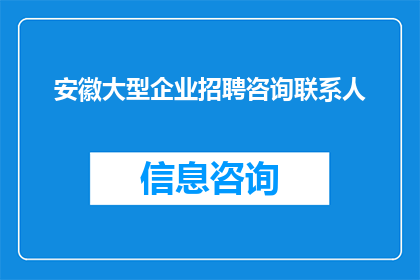 安徽大型企业招聘咨询联系人(安徽大型企业招聘咨询联系方式是什么？)