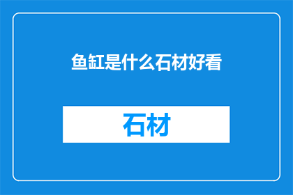 鱼缸是什么石材好看(鱼缸的美观石材选择：哪一种最吸引眼球？)