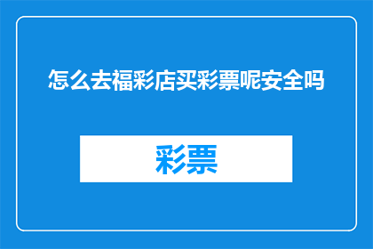 怎么去福彩店买彩票呢安全吗(如何安全地前往福彩店购买彩票？)