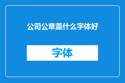 公司公章盖什么字体好(公司公章应采用何种字体以增强其正式性和权威性？)