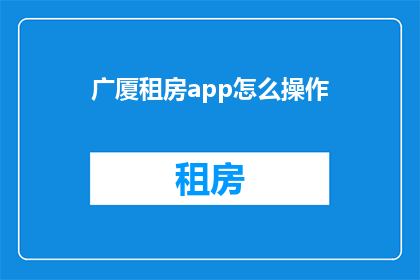 广厦租房app怎么操作(如何操作广厦租房app？)