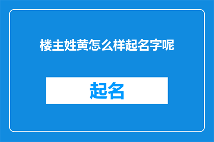 楼主姓黄怎么样起名字呢(黄姓如何为孩子起一个好名字？)