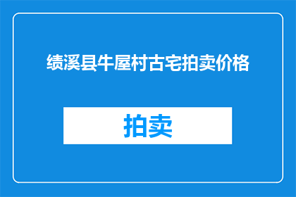 绩溪县牛屋村古宅拍卖价格(绩溪县牛屋村古宅拍卖价格是多少？)