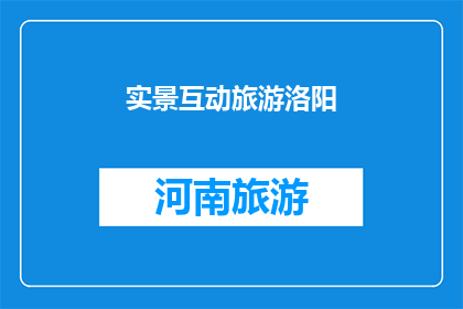 实景互动旅游洛阳(洛阳：探索实景互动旅游的魅力所在？)