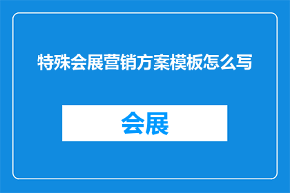 特殊会展营销方案模板怎么写(如何撰写一份吸引特殊会展参与者的营销方案？)