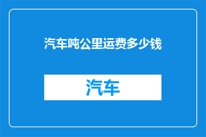 汽车吨公里运费多少钱(汽车运输吨公里费用是多少？)