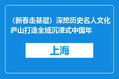 （新春走基层）深挖历史名人文化 庐山打造全域沉浸式中国年