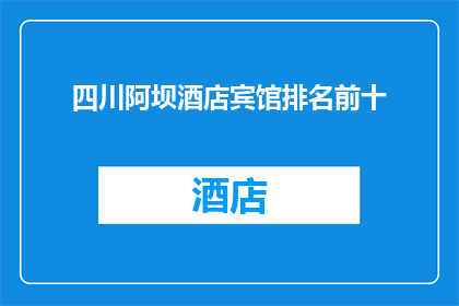 四川阿坝酒店宾馆排名前十(四川阿坝地区酒店宾馆排名揭晓，前十名有哪些？)