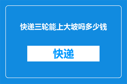 快递三轮能上大坡吗多少钱(快递三轮车能否征服崎岖山路？费用几何？)