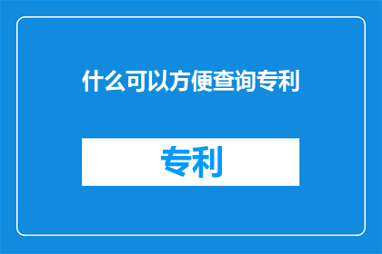 什么可以方便查询专利(如何设计一个系统，以便用户能够轻松地检索和查询专利信息？)
