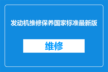 发动机维修保养国家标准最新版(发动机维修保养国家标准最新版是什么？)