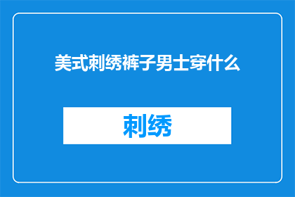 美式刺绣裤子男士穿什么(男士如何搭配美式刺绣裤子？)