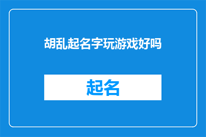 胡乱起名字玩游戏好吗(胡乱起名字玩游戏好吗？是否是一个值得探讨的问题？)