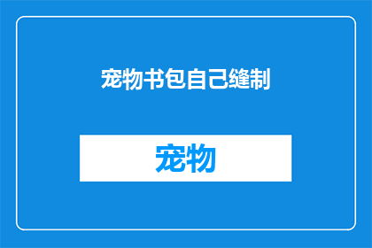 宠物书包自己缝制(你能自己动手缝制宠物书包吗？)