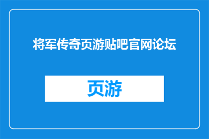 将军传奇页游贴吧官网论坛(将军传奇页游贴吧官网论坛：探索游戏世界，体验传奇之旅？)