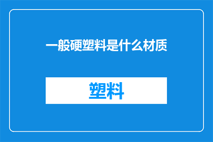 一般硬塑料是什么材质(什么是一般硬塑料的材质？)