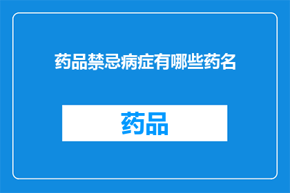 药品禁忌病症有哪些药名(疑问句类型的长标题：哪些病症不宜使用特定药品？)