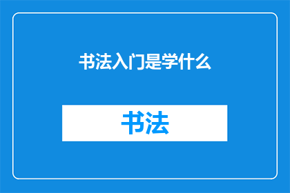 书法入门是学什么(书法入门究竟要学习哪些内容？)
