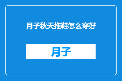 月子秋天拖鞋怎么穿好(如何优雅地穿着月子秋天的拖鞋？)