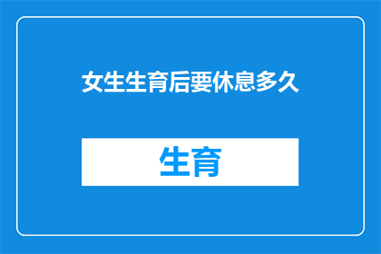女生生育后要休息多久(女生生育后应休息多久？)
