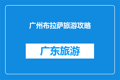 广州布拉萨旅游攻略(广州布拉萨旅游攻略：您是否已经准备好探索这座迷人的城市？)