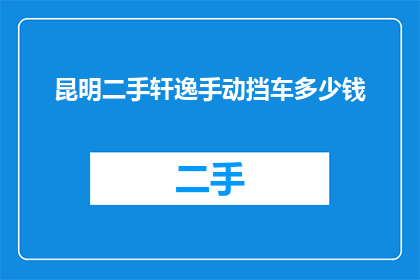 昆明二手轩逸手动挡车多少钱(昆明地区二手轩逸手动挡车的价格是多少？)