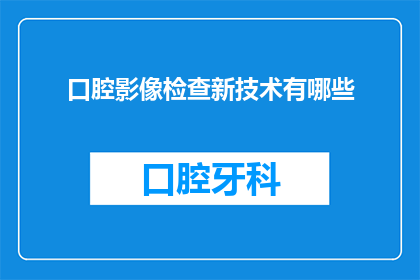 口腔影像检查新技术有哪些(口腔影像检查新技术有哪些？)