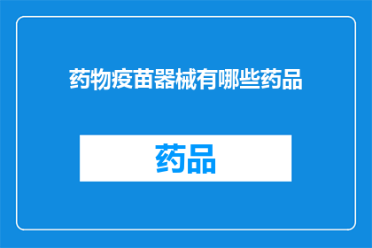 药物疫苗器械有哪些药品(探索药物疫苗和器械：您知道有哪些药品吗？)