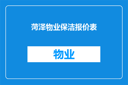 菏泽物业保洁报价表(菏泽物业保洁报价表的疑问句长标题：
如何获取菏泽地区物业保洁服务的详细报价？)