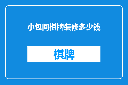 小包间棋牌装修多少钱(小包间棋牌装修费用是多少？)