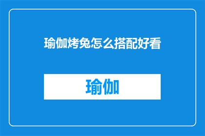 瑜伽烤兔怎么搭配好看(如何巧妙搭配瑜伽烤兔以提升用餐体验？)