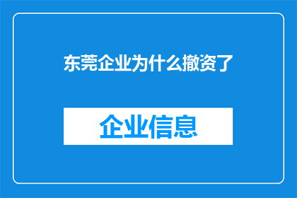 东莞企业为什么撤资了(东莞企业为何纷纷撤资？背后的原因值得深思)