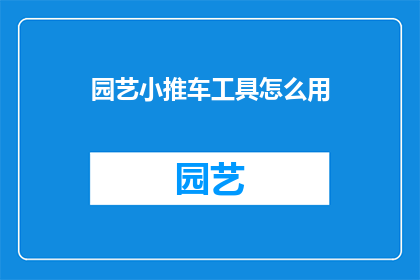 园艺小推车工具怎么用(如何正确使用园艺小推车工具？)